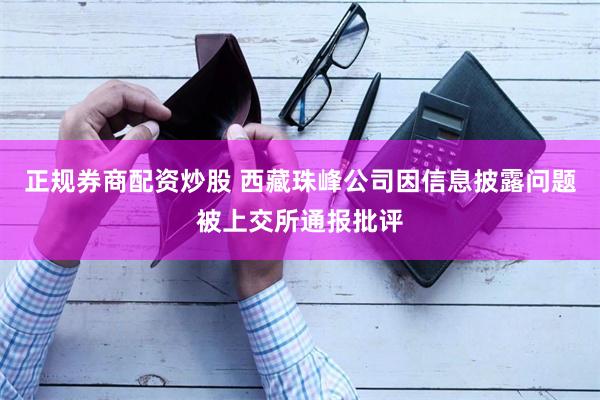 正规券商配资炒股 西藏珠峰公司因信息披露问题被上交所通报批评