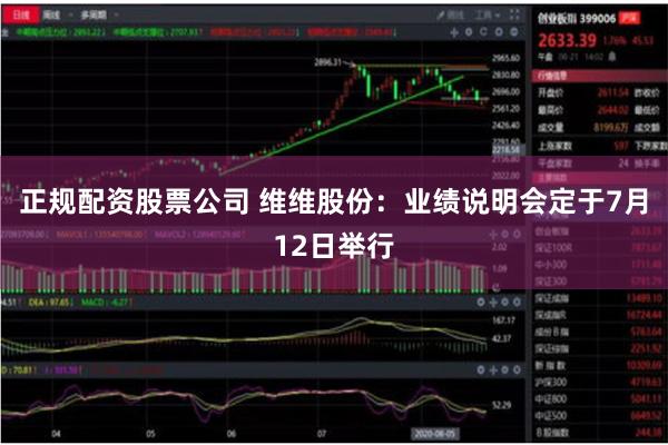 正规配资股票公司 维维股份：业绩说明会定于7月12日举行