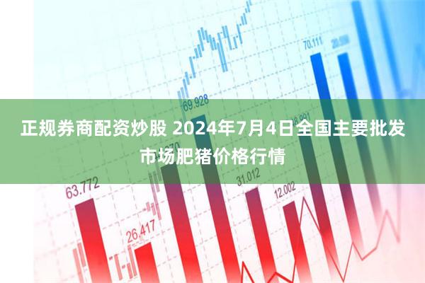 正规券商配资炒股 2024年7月4日全国主要批发市场肥猪价格行情