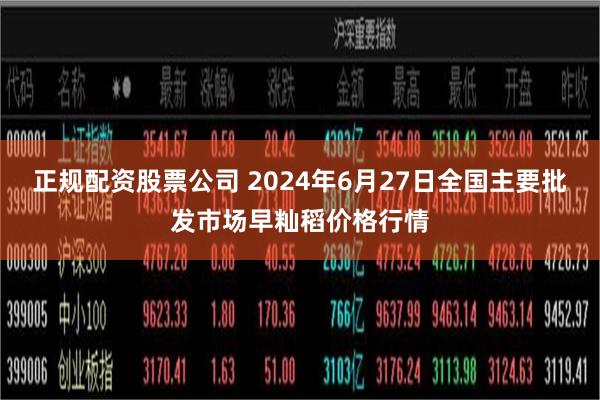 正规配资股票公司 2024年6月27日全国主要批发市场早籼稻价格行情