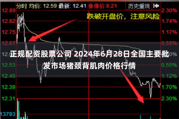 正规配资股票公司 2024年6月28日全国主要批发市场猪颈背肌肉价格行情