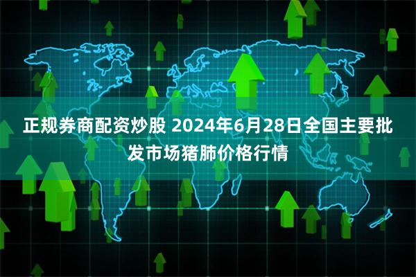 正规券商配资炒股 2024年6月28日全国主要批发市场猪肺价格行情