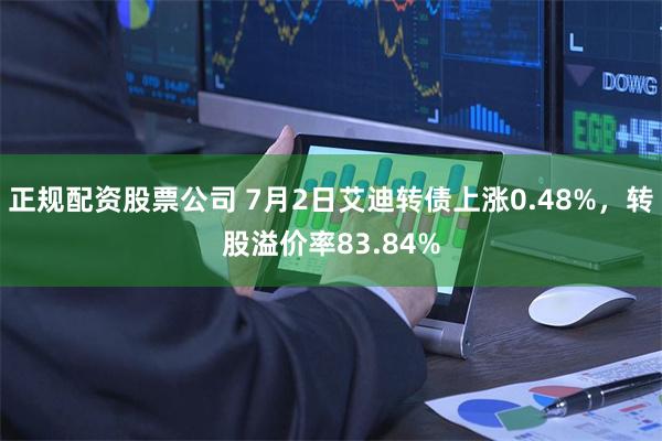 正规配资股票公司 7月2日艾迪转债上涨0.48%，转股溢价率83.84%