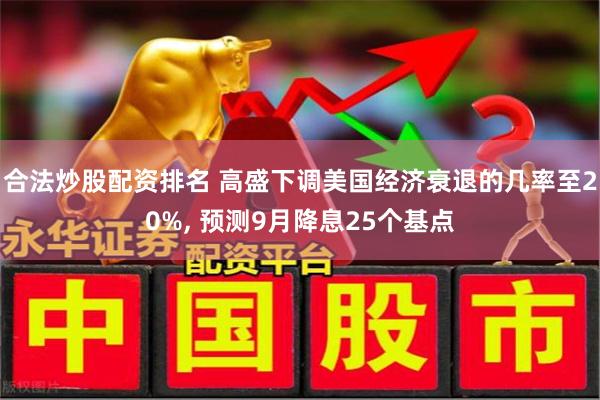 合法炒股配资排名 高盛下调美国经济衰退的几率至20%, 预测9月降息25个基点