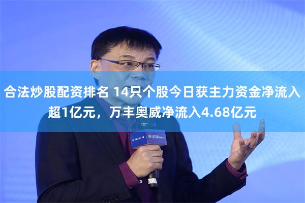 合法炒股配资排名 14只个股今日获主力资金净流入超1亿元，万丰奥威净流入4.68亿元