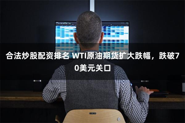 合法炒股配资排名 WTI原油期货扩大跌幅，跌破70美元关口