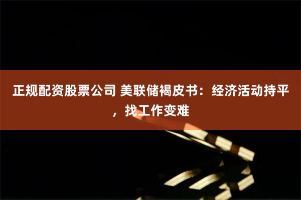 正规配资股票公司 美联储褐皮书：经济活动持平，找工作变难